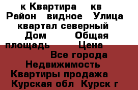 1-к Квартира 45 кв  › Район ­ видное › Улица ­ квартал северный  › Дом ­ 19 › Общая площадь ­ 45 › Цена ­ 3 750 000 - Все города Недвижимость » Квартиры продажа   . Курская обл.,Курск г.